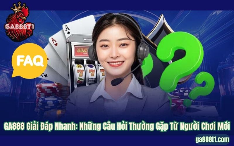 GA888 Giải Đáp Nhanh: Những Câu Hỏi Thường Gặp Từ Người Chơi Mới