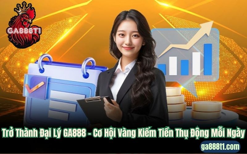 Trở Thành Đại Lý GA888 – Cơ Hội Vàng Kiếm Tiền Thụ Động Mỗi Ngày